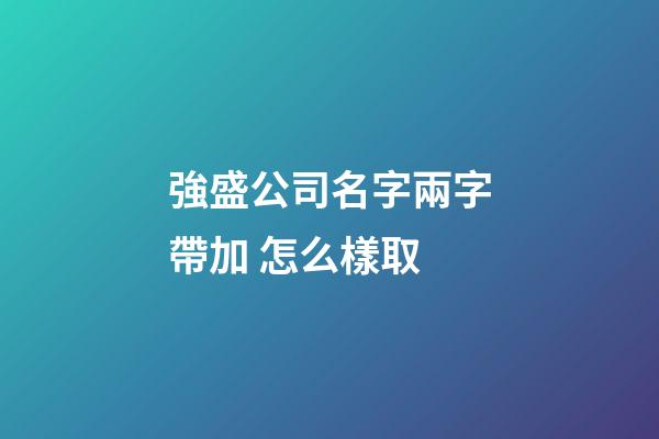 強盛公司名字兩字帶加 怎么樣取-第1張-公司起名-玄機派